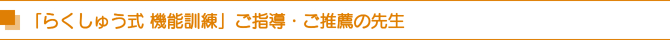 「らくしゅう式 機能訓練」ご指導・ご推薦の先生 「らくしゅう式 機能訓練」ご指導・ご推薦の先生